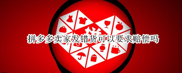 拼多多卖家发错货可以要求赔偿吗 拼多多故意发错货如何赔偿