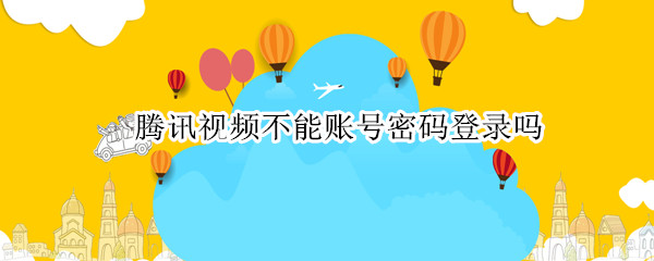 腾讯视频不能账号密码登录吗 腾讯视频怎么能账号和密码登录