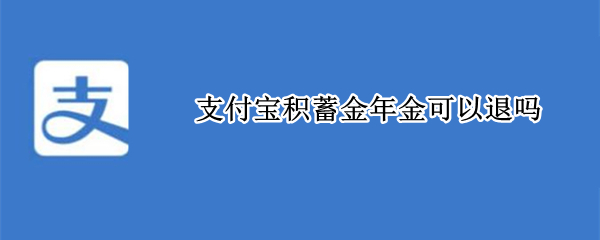 支付宝积蓄金年金可以退吗（支付宝来攒钱年金怎么退保）