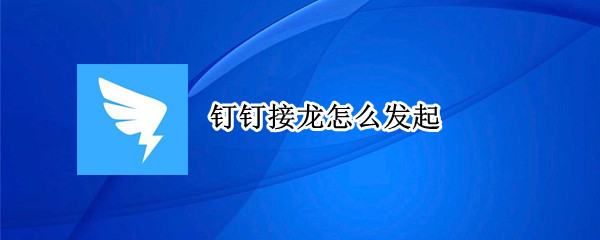 钉钉接龙怎么发起 钉钉怎么接龙?