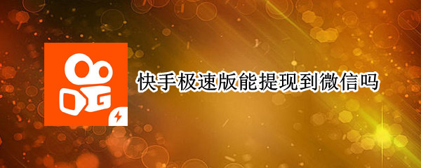 快手极速版能提现到微信吗 快手极速版能提现到微信吗怎么下载