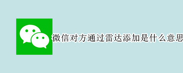 微信对方通过雷达添加是什么意思 微信中的雷达加朋友是什么