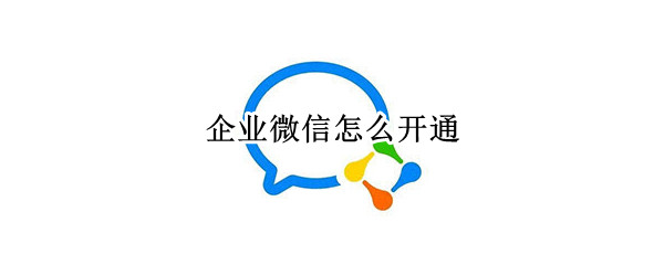 企业微信怎么开通（企业微信怎么开通消息提醒）