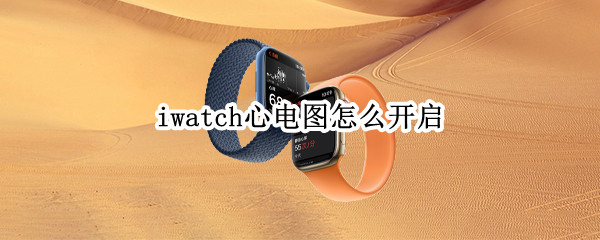 iwatch心电图怎么开启（千万不要开启iwatch心电图）