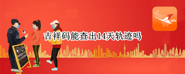 吉祥码能查出14天轨迹吗(吉祥码能显示多少天行踪)
