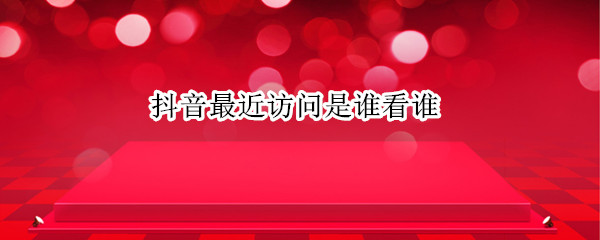 抖音最近访问是谁看谁 抖音最近访问是谁看谁?