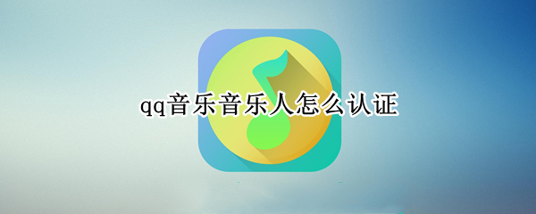 qq音乐音乐人怎么认证 qq音乐音乐人怎么认证qq中可以看到吗