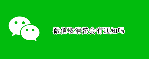 微信取消赞会有通知吗（微信取消赞再点赞会通知吗）