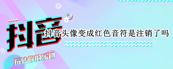 抖音头像变成红色音符是注销了吗 抖音头像是红色音符要移除不