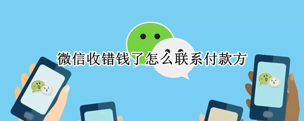 微信收错钱了怎么联系付款方（微信收付款收错钱怎么联系对方）