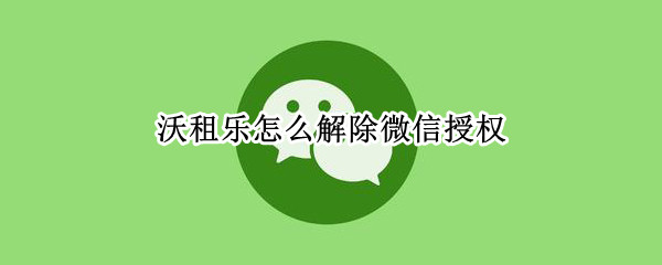 沃租乐怎么解除微信授权 沃租乐怎么解绑