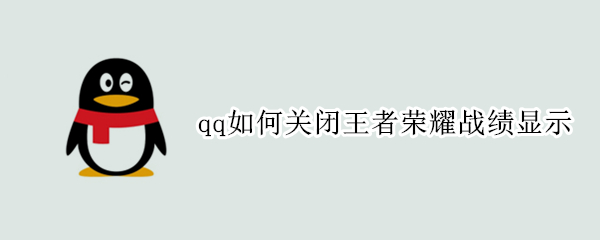 qq如何关闭王者荣耀战绩显示（怎么关闭qq王者荣耀战绩）