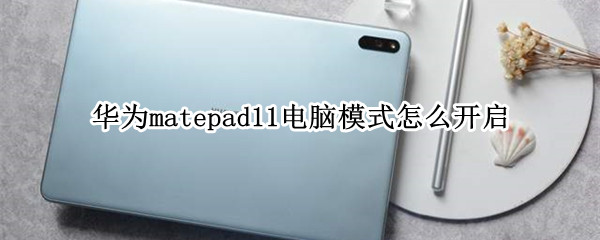 华为matepad11怎么切换电脑模式 华为matepad11怎么打开电脑模式