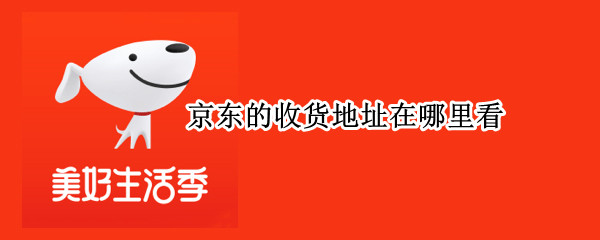 京东的收货地址在哪里看 京东的收货地址怎么看