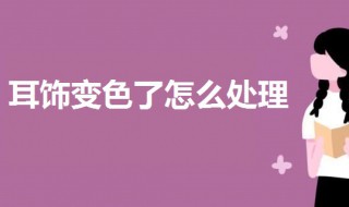 耳饰变色了怎么处理 耳饰变色这样做可以回复原样