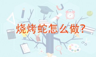 烧烤蛇怎么做 这种做法最好学