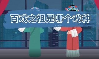 百戏之祖之称的剧种是什么 百戏之祖发源于哪里