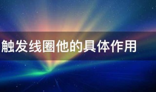 什么叫触发线圈他的具体作用 触发线圈解释及具有什么作用