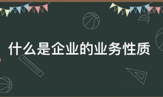 什么是企业的业务性质 啥是企业的业务性质