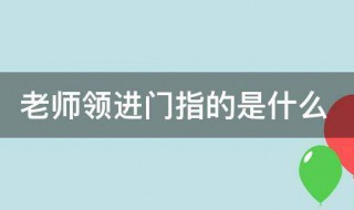 老师领进门指的是什么 老师领进门的解释