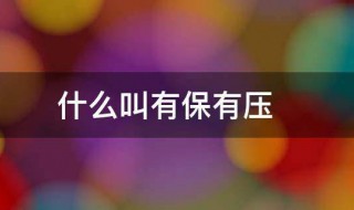 什么叫有保有压 有保有压的意思介绍