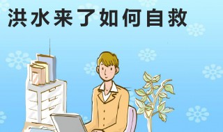 洪水来了如何生存自救 洪水来了生存自救的方法