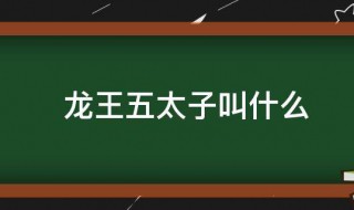 龙王五太子叫什么 龙王五太子都叫什么