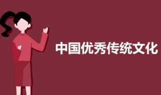中国优秀传统文化有哪些 关于中国优秀传统文化的介绍