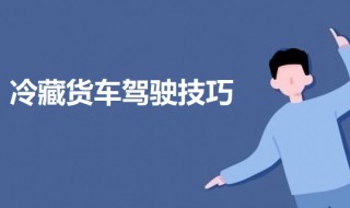 冷藏货车驾驶技巧 货车不同路况下的驾驶技巧