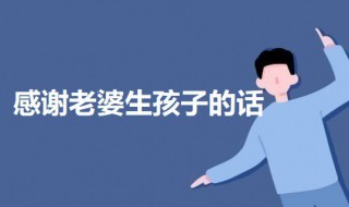 感谢老婆生孩子的话语 感谢老婆生孩子的说说感慨