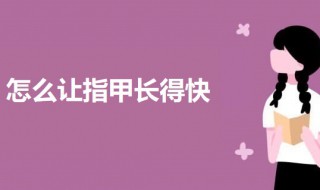 怎么让指甲长得快 让指甲长得快的技巧