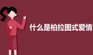 什么是柏拉图式爱情 关于柏拉图式爱情的介绍