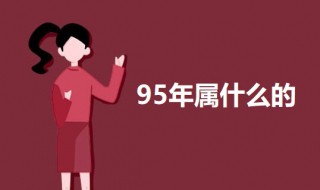 95年属什么的 95年和这些属相最配