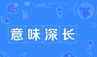 意味深长的深是什么意思 意味深长的造句