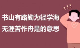 书山有路勤为径学海无涯苦作舟是什么意思 书山有路勤为径学海无涯苦作舟出自何处