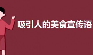 吸引人的美食宣传语 诱人的美食宣传语