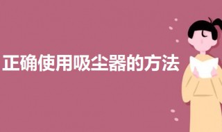 吸尘器怎么用正确 正确使用吸尘器的方法