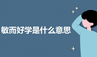 敏而好学是什么意思 敏而好学的意思解释