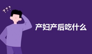 产妇产后吃什么 产妇产后坐月子可以吃这些