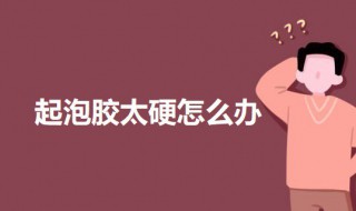 起泡胶太硬怎么办 如何增加起泡胶柔软度