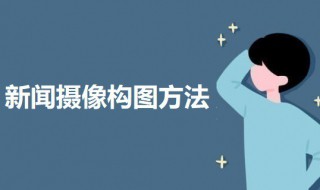 新闻摄像构图方法 新闻摄影的构图技巧精选