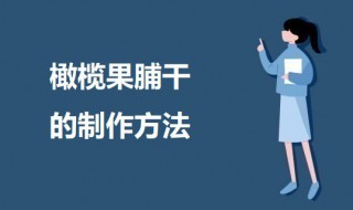 橄榄果脯如何做 橄榄果脯干的制作方法