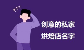 创意的私家烘焙店名字 有创意的私家烘焙店名字及寓意介绍