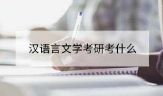 考研汉语言文学的大学有哪些 考研汉语言文学考什么