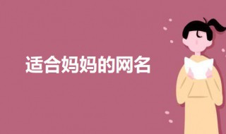 适合妈妈的网名 适合妈妈辈用的微信网名