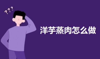 洋芋蒸肉怎么做 洋芋蒸肉的做法