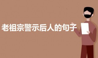 老祖宗十句话警示后人的句子 老祖宗警示后人的话有哪些