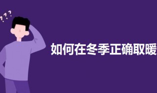 如何在冬季正确取暖 冬季取暖方式介绍