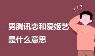 男腾讯恋和爱姬艺是什么意思 关于男腾讯恋和爱姬艺的意思介绍