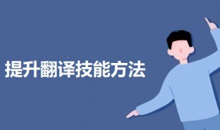 提高翻译能力的技巧 提升翻译技能的三个方法